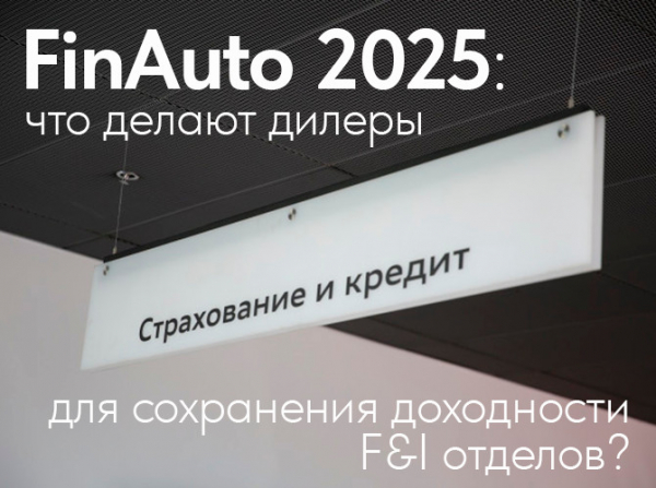 «FinAuto – 2025»: что делают дилеры для сохранения доходности F&I отделов? «FinAuto – 2025»: что делают дилеры для сохранения доходности F&I отделов?
