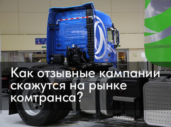 Как отзывные кампании скажутся на рынке комтранса? Как отзывные кампании скажутся на рынке комтранса?