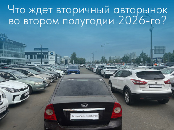 Что ждет вторичный авторынок во втором полугодии 2026-го? Что ждет вторичный авторынок во втором полугодии 2026-го?