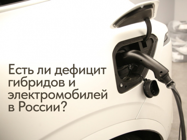 Есть ли дефицит гибридов и электромобилей в России?