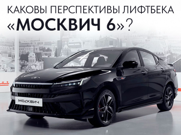 Каковы перспективы лифтбека «Москвич 6»?